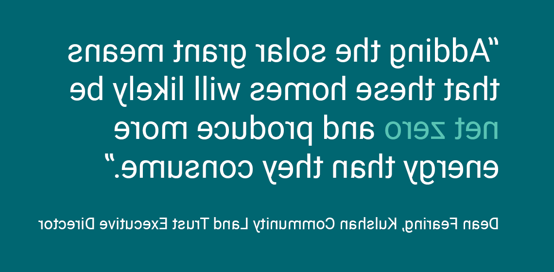 “增加太阳能补助金意味着这些家庭可能是净零，产生的能源比他们消耗的要多.迪安·费宁，库尔山社区土地信托基金执行董事